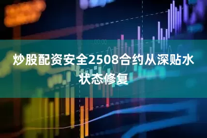 炒股配资安全2508合约从深贴水状态修复