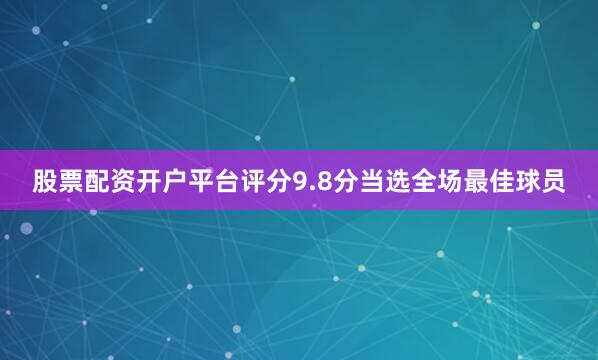 股票配资开户平台评分9.8分当选全场最佳球员