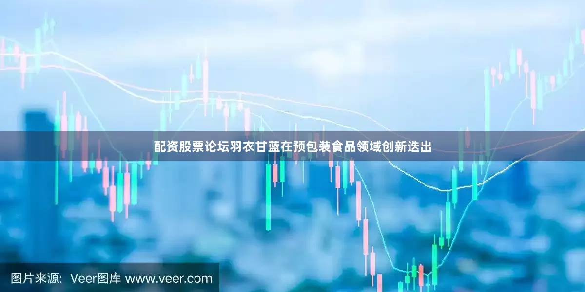 配资股票论坛羽衣甘蓝在预包装食品领域创新迭出