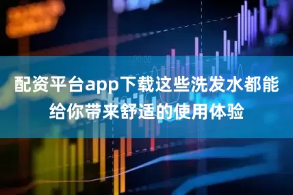 配资平台app下载这些洗发水都能给你带来舒适的使用体验