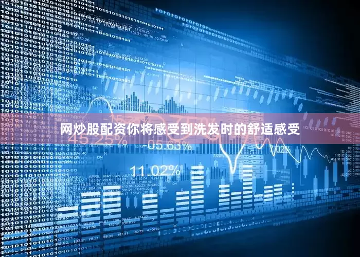 网炒股配资你将感受到洗发时的舒适感受