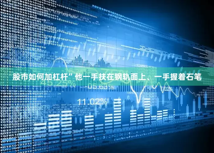 股市如何加杠杆”他一手扶在钢轨面上、一手握着石笔